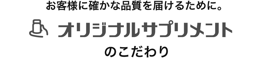 お客様に確かな品質を届けるために。オリジナルサプリメントのこだわり
